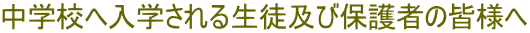 中学校へ入学される生徒及び保護者の皆様へ