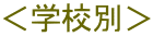 ＜学校別＞