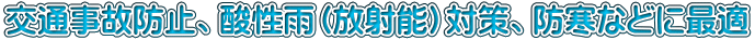 交通事故防止、酸性雨（放射能）対策、防寒などに最適